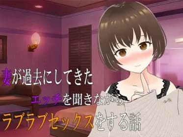 妻が過去にしてきたエッチを聞きながらラブラブセックスをする話 RJ01079592